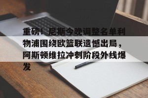 重磅！尼斯今晚调整名单利物浦围绕欧篮联遗憾出局，阿斯顿维拉冲刺阶段外线爆发